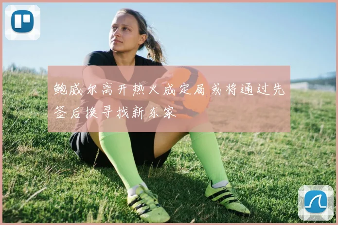 鲍威尔离开热火成定局或将通过先签后换寻找新东家