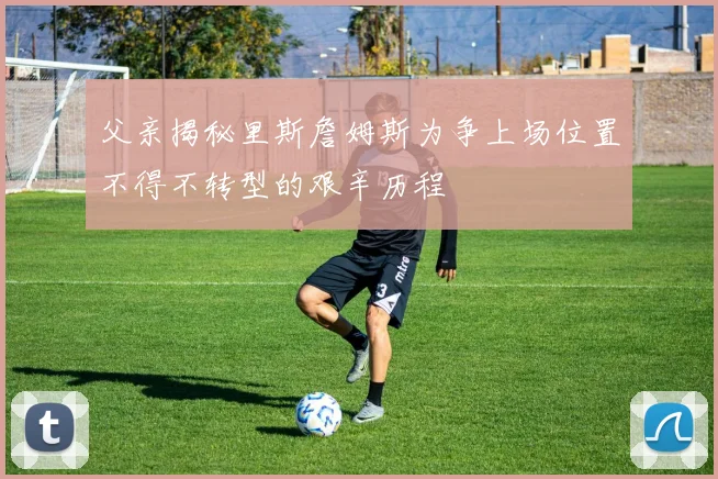 父亲揭秘里斯詹姆斯为争上场位置不得不转型的艰辛历程