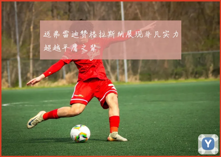 迈弗雷迪赞格拉斯纳展现非凡实力超越平庸之辈