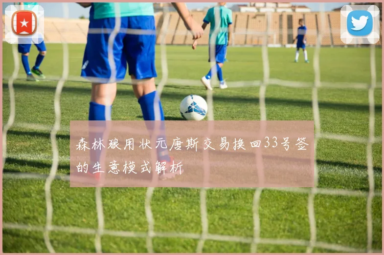 森林狼用状元唐斯交易换回33号签的生意模式解析